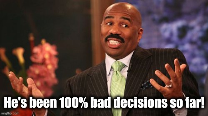 Steve Harvey Meme | He's been 100% bad decisions so far! | image tagged in memes,steve harvey | made w/ Imgflip meme maker