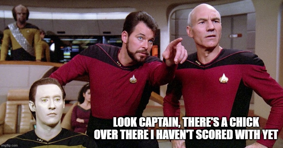 Naughty Riker | LOOK CAPTAIN, THERE'S A CHICK OVER THERE I HAVEN'T SCORED WITH YET | image tagged in riker pointing star trek next generation bridge picard data | made w/ Imgflip meme maker