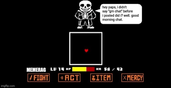 *yawns* | hey paps, i didn't say "gm chat" before i posted did i? well. good 
morning chat. MEMERAG | image tagged in sans speaking in fight | made w/ Imgflip meme maker