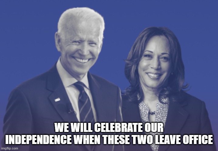 Everything bad ends eventually | WE WILL CELEBRATE OUR INDEPENDENCE WHEN THESE TWO LEAVE OFFICE | image tagged in biden harris 2020,maga,democrat tyrants,democrat war on america,freedom will come,independence day | made w/ Imgflip meme maker