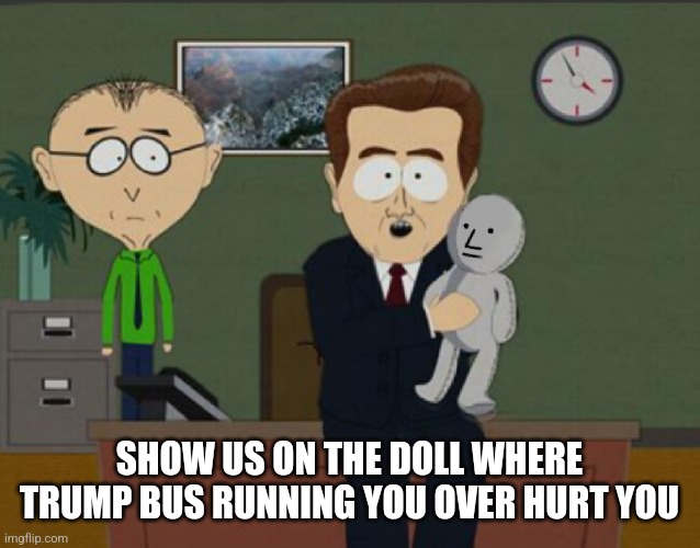 Show Us On The Doll Where The Meme Hurt You | SHOW US ON THE DOLL WHERE TRUMP BUS RUNNING YOU OVER HURT YOU | image tagged in show us on the doll where the meme hurt you | made w/ Imgflip meme maker