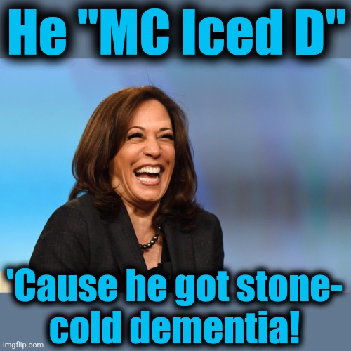 Kamala Harris laughing | He "MC Iced D" 'Cause he got stone-
cold dementia! | image tagged in kamala harris laughing | made w/ Imgflip meme maker