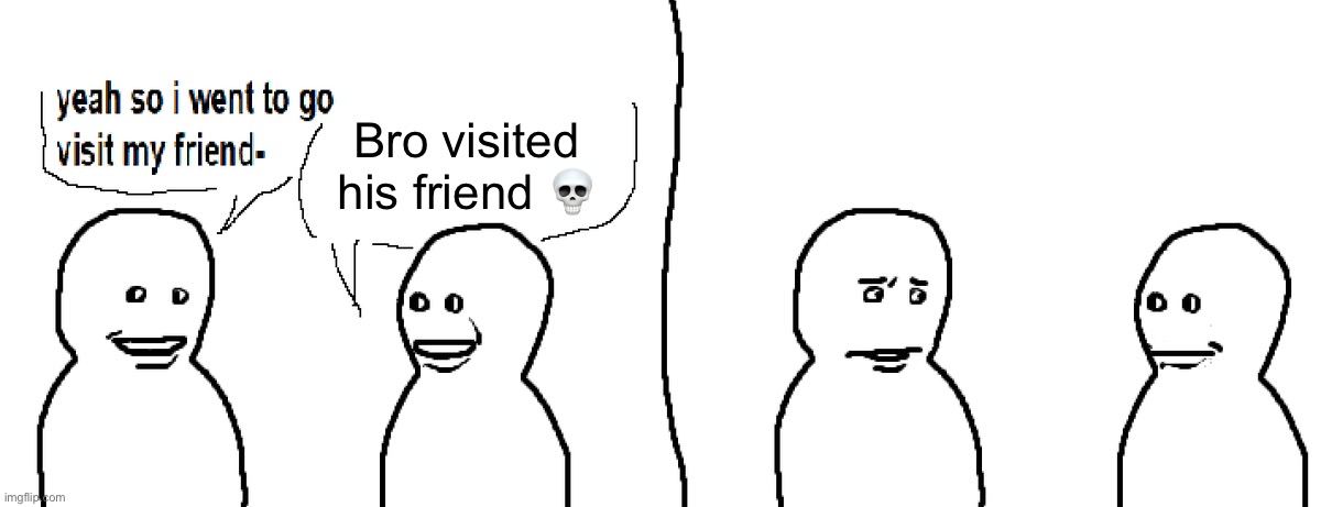 Bro Visited His Friend | Bro visited his friend 💀 | image tagged in bro visited his friend | made w/ Imgflip meme maker