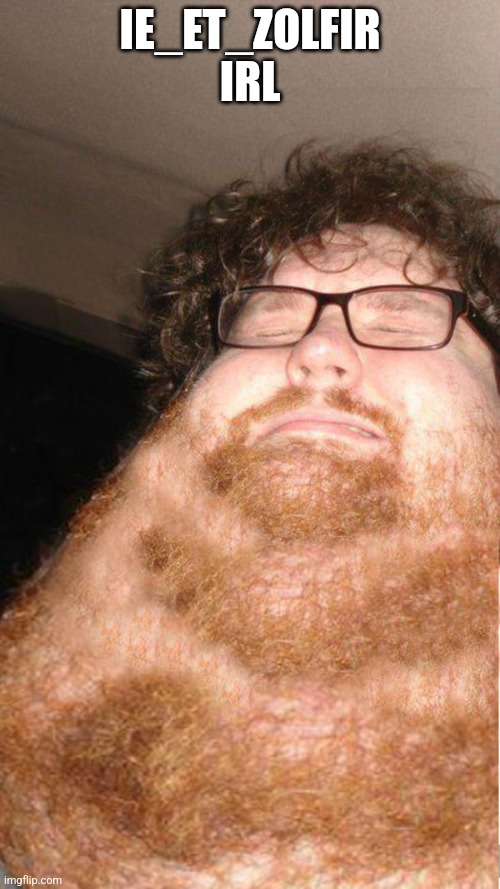 obese neckbearded dude | IE_ET_ZOLFIR IRL | image tagged in obese neckbearded dude | made w/ Imgflip meme maker