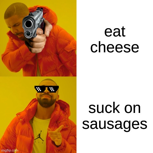 Drake Hotline Bling Meme | eat cheese; suck on sausages | image tagged in memes,drake hotline bling | made w/ Imgflip meme maker