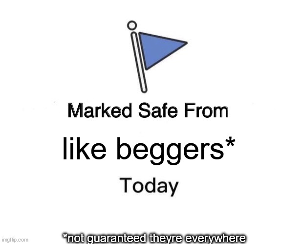 you are safe? | like beggers*; *not guaranteed theyre everywhere | image tagged in memes,marked safe from | made w/ Imgflip meme maker