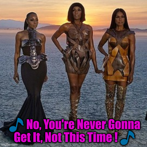 en vogue | ? No, You're Never Gonna Get It, Not This Time ! ? | image tagged in en vogue | made w/ Imgflip meme maker