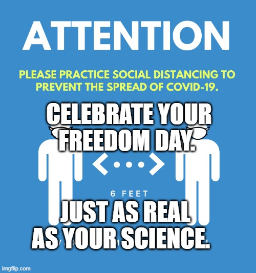 Social Distancing Poster | CELEBRATE YOUR FREEDOM DAY. JUST AS REAL AS YOUR SCIENCE. | image tagged in social distancing poster | made w/ Imgflip meme maker