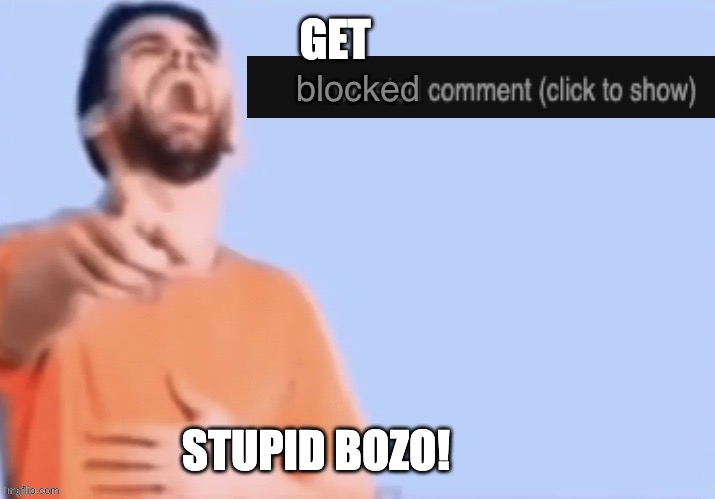 Get low rated stupid bozo | blocked | image tagged in get low rated stupid bozo | made w/ Imgflip meme maker