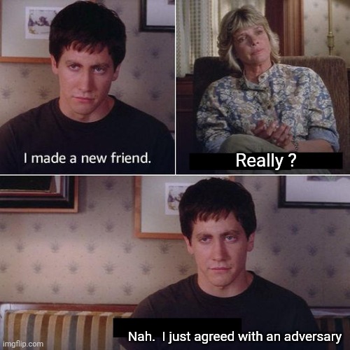 I made a new friend today | Really ? Nah.  I just agreed with an adversary | image tagged in i made a new friend today | made w/ Imgflip meme maker