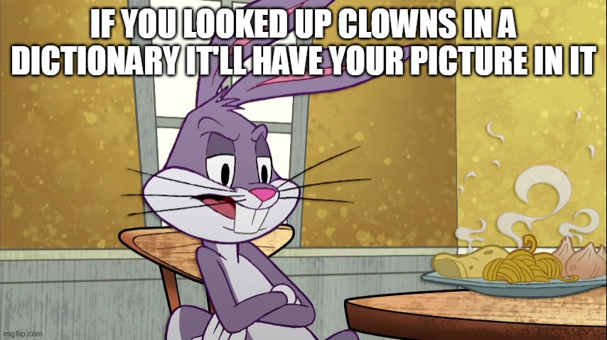 If you looked up X in a dictionary it'll have your picture on it | IF YOU LOOKED UP CLOWNS IN A DICTIONARY IT'LL HAVE YOUR PICTURE IN IT | image tagged in if you looked up x in a dictionary it'll have your picture on it | made w/ Imgflip meme maker