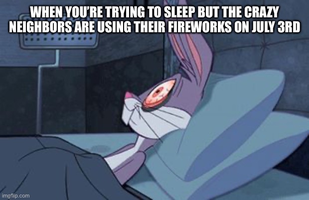 Why do they use the fireworks on July 3rd? | WHEN YOU’RE TRYING TO SLEEP BUT THE CRAZY NEIGHBORS ARE USING THEIR FIREWORKS ON JULY 3RD | image tagged in bugs bunny insomnia,sleep,insomnia,memes,you have been eternally cursed for reading the tags | made w/ Imgflip meme maker