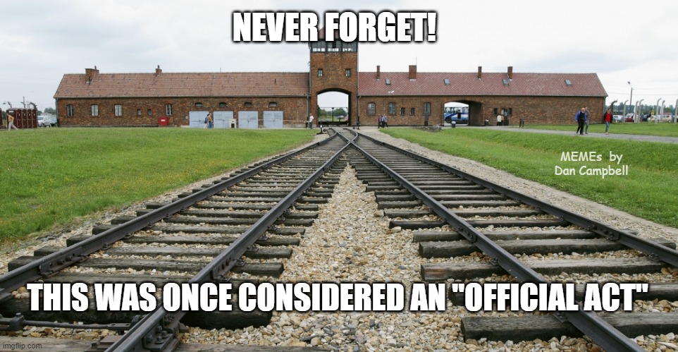 Auschwitz | NEVER FORGET! MEMEs  by Dan Campbell; THIS WAS ONCE CONSIDERED AN "OFFICIAL ACT" | image tagged in auschwitz | made w/ Imgflip meme maker