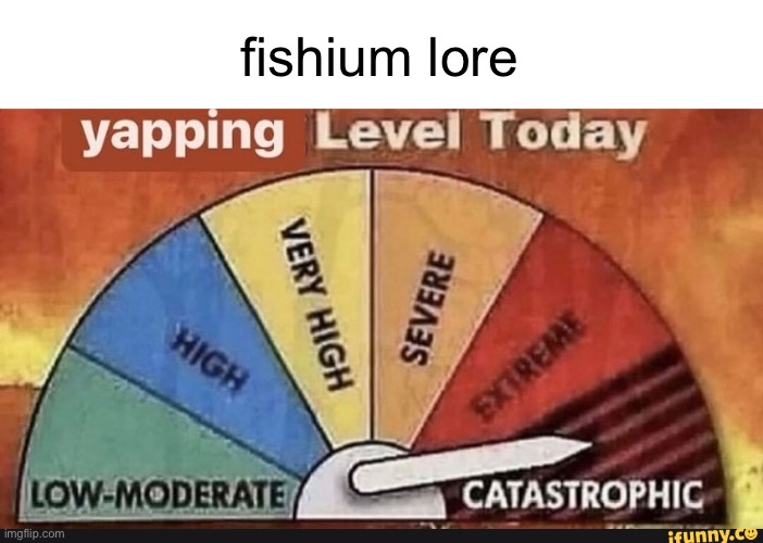 Yapping Level Today | fishium lore | image tagged in yapping level today | made w/ Imgflip meme maker