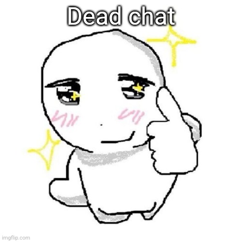 good for you bro | Dead chat | image tagged in good for you bro | made w/ Imgflip meme maker