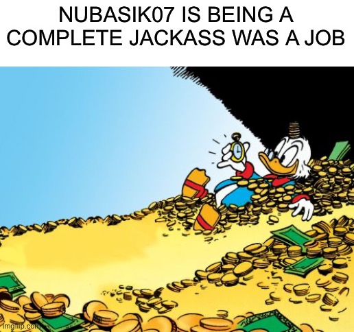 Ain’t no way i’m getting harassed by a 12 y/o | NUBASIK07 IS BEING A COMPLETE JACKASS WAS A JOB | image tagged in memes,scrooge mcduck | made w/ Imgflip meme maker