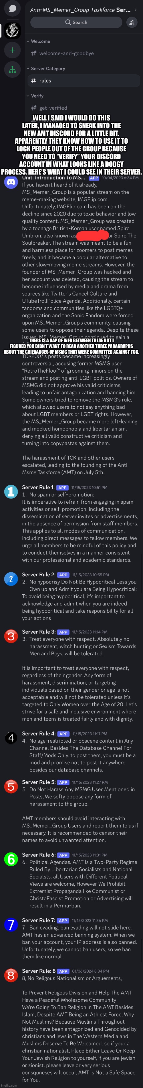 Read the actual rules, you’ll know which two are the weird ones that make sense at first and then you’re like “huh?” | WELL I SAID I WOULD DO THIS LATER, I MANAGED TO SNEAK INTO THE NEW AMT DISCORD FOR A LITTLE BIT. APPARENTLY THEY KNOW HOW TO USE IT TO LOCK PEOPLE OUT OF THE GROUP BECAUSE YOU NEED TO “VERIFY” YOUR DISCORD ACCOUNT IN WHAT LOOKS LIKE A DODGY PROCESS. HERE’S WHAT I COULD SEE IN THEIR SERVER. THERE IS A GAP OF INFO BETWEEN THESE BUT I FIGURED YOU DIDN’T WANT TO READ ANOTHER THREE PARAGRAPHS ABOUT THE GRIEVANCES OF MSMG THAT WERE COMMITTED AGAINST TCK. | made w/ Imgflip meme maker