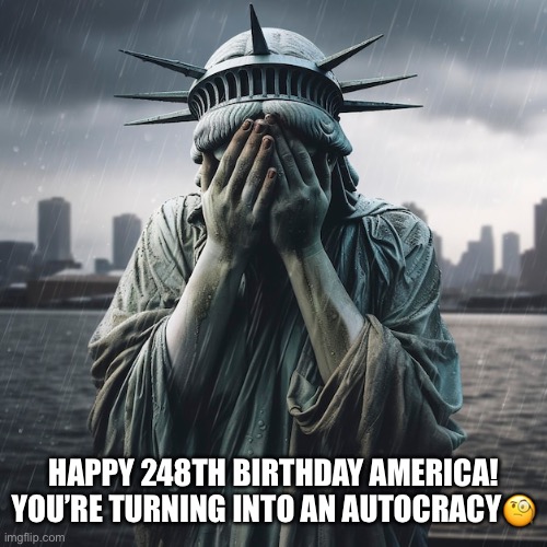 Happy Fourth of July! | HAPPY 248TH BIRTHDAY AMERICA!
YOU’RE TURNING INTO AN AUTOCRACY🧐 | image tagged in 4th of july,autocracy,maga,republicans,supreme court,white supremacy | made w/ Imgflip meme maker