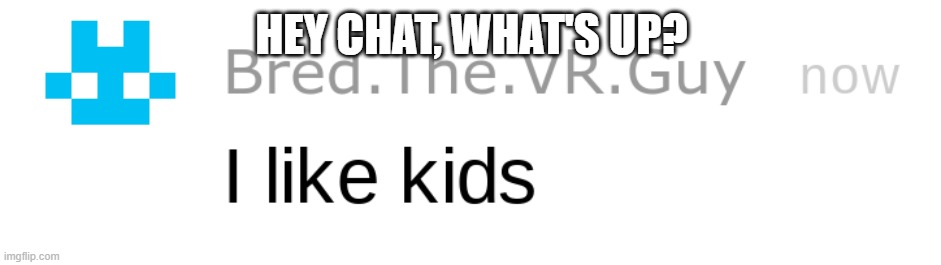 Ima vanish again in like 10 lol | HEY CHAT, WHAT'S UP? | image tagged in i like kids | made w/ Imgflip meme maker