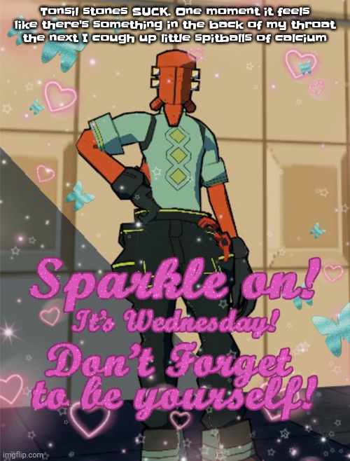 Like dude | Tonsil stones SUCK. One moment it feels like there's something in the back of my throat the next I cough up little spitballs of calcium | image tagged in bestie slay | made w/ Imgflip meme maker