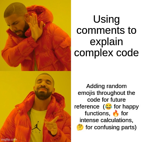 Commenting your code goes like... | Using comments to explain complex code; Adding random emojis throughout the code for future reference  (😂 for happy functions, 🔥 for intense calculations, 🤔 for confusing parts) | image tagged in memes,drake hotline bling | made w/ Imgflip meme maker