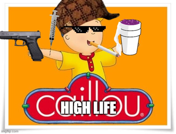 Caillou  | HIGH LIFE | image tagged in caillou | made w/ Imgflip meme maker