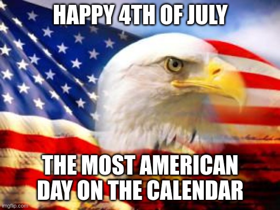 *flag waves in the wind* | HAPPY 4TH OF JULY; THE MOST AMERICAN DAY ON THE CALENDAR | image tagged in american flag,memes,4th of july | made w/ Imgflip meme maker