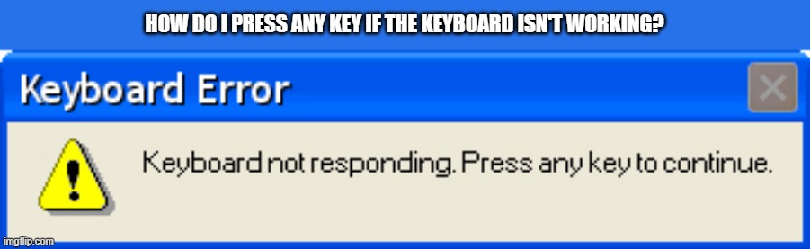 memes by Brad - my keyboard doesn't work - humor | HOW DO I PRESS ANY KEY IF THE KEYBOARD ISN'T WORKING? | image tagged in funny,gaming,keyboard,error message,humor,funny meme | made w/ Imgflip meme maker