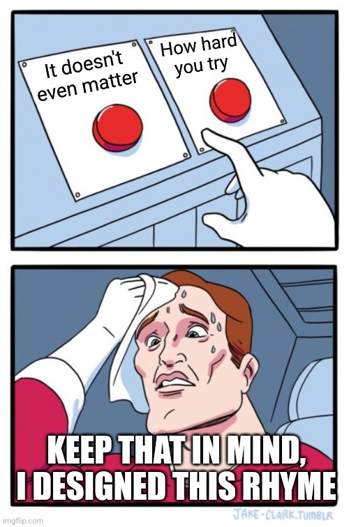 Two Buttons Meme | It doesn't even matter How hard you try KEEP THAT IN MIND, I DESIGNED THIS RHYME | image tagged in memes,two buttons | made w/ Imgflip meme maker