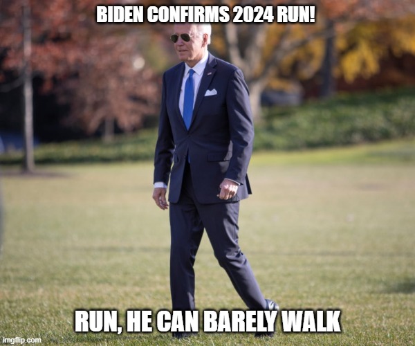 Biden Confirms 2024 Run! Run, He can barely walk | BIDEN CONFIRMS 2024 RUN! RUN, HE CAN BARELY WALK | image tagged in biden,biden walk | made w/ Imgflip meme maker