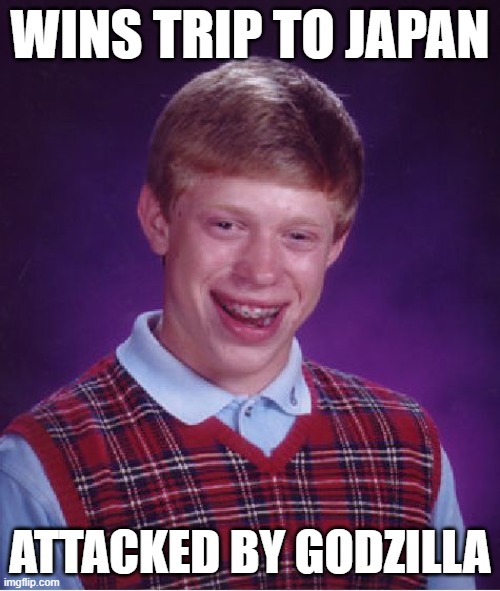 Bad Luck Brian | WINS TRIP TO JAPAN; ATTACKED BY GODZILLA | image tagged in memes,bad luck brian | made w/ Imgflip meme maker