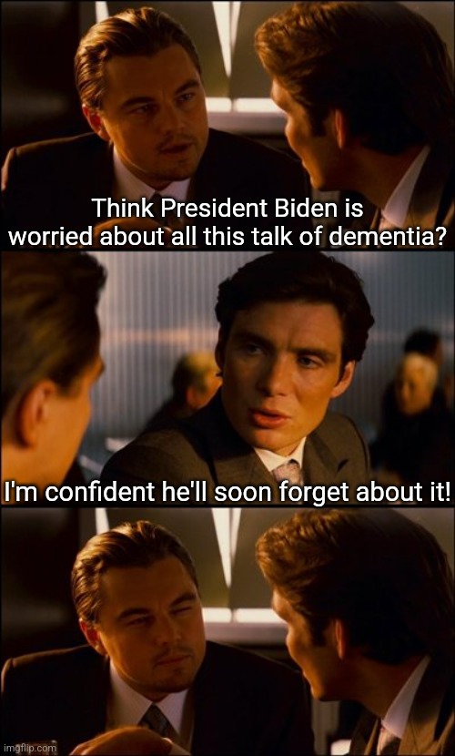 I guess dementia has some benefits, you forget your failures too? | Think President Biden is worried about all this talk of dementia? I'm confident he'll soon forget about it! | image tagged in conversation,joe biden worries,dementia,presidential debate,epic fail,angry liberal | made w/ Imgflip meme maker
