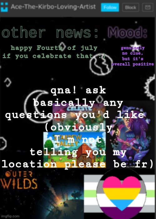 :) | happy Fourth of july if you celebrate that :); qna! ask basically any questions you'd like 
(obviously I'm not telling you my location please be fr); genuinely no clue, but it's overall positive | image tagged in put a title here or summ if you see this i didnt add a title | made w/ Imgflip meme maker