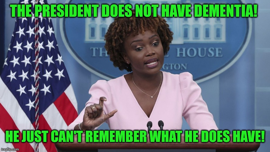 It's time to rename the White House into the Ministry of Misinformation... | THE PRESIDENT DOES NOT HAVE DEMENTIA! HE JUST CAN'T REMEMBER WHAT HE DOES HAVE! | image tagged in karine jean pierre,dementia,liberal logic,biased media,liberal hypocrisy,crying democrats | made w/ Imgflip meme maker