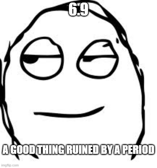 Ruined | 6.9; A GOOD THING RUINED BY A PERIOD | image tagged in memes,smirk rage face | made w/ Imgflip meme maker