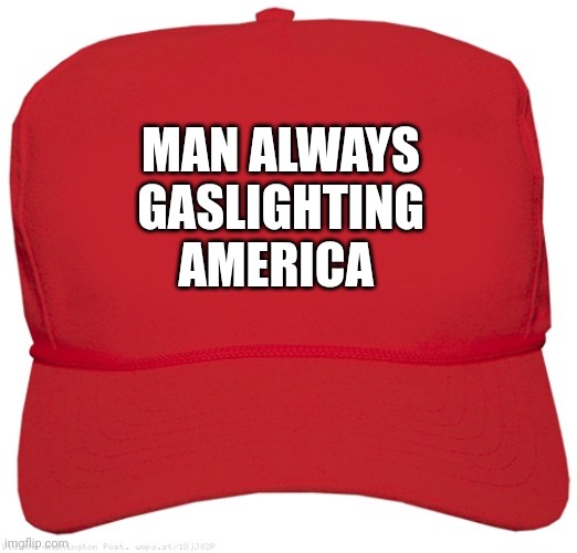 . | MAN ALWAYS GASLIGHTING AMERICA | image tagged in blank red maga hat | made w/ Imgflip meme maker