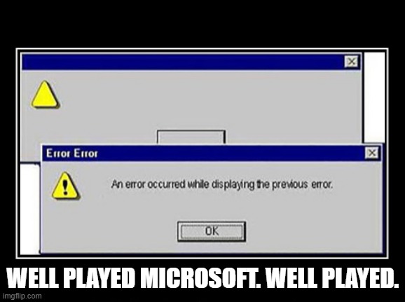 memes by Brad - My computer posted an error while trying to post another error. | WELL PLAYED MICROSOFT. WELL PLAYED. | image tagged in funny,gaming,computer,error,error 404,video games | made w/ Imgflip meme maker