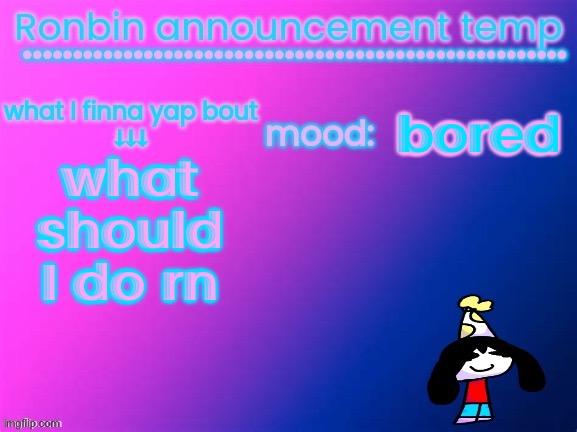 RonBin announcement temp | bored; what should I do rn | image tagged in ronbin announcement temp | made w/ Imgflip meme maker
