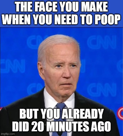 The face you make when you need to poop | THE FACE YOU MAKE WHEN YOU NEED TO POOP; BUT YOU ALREADY DID 20 MINUTES AGO | image tagged in joe biden,politics,poop,alzheimers,old | made w/ Imgflip meme maker