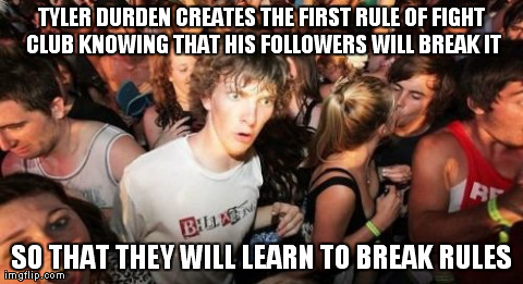 Sudden Clarity Clarence | TYLER DURDEN CREATES THE FIRST RULE OF FIGHT CLUB KNOWING THAT HIS FOLLOWERS WILL BREAK IT SO THAT THEY WILL LEARN TO BREAK RULES | image tagged in memes,sudden clarity clarence | made w/ Imgflip meme maker