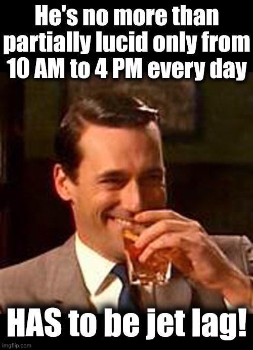 He's no more than
partially lucid only from
10 AM to 4 PM every day HAS to be jet lag! | image tagged in blank black,jon hamm mad men | made w/ Imgflip meme maker