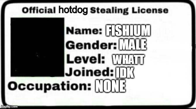 Meme Stealing License | FISHIUM MALE WHATT IDK NONE hotdog | image tagged in meme stealing license | made w/ Imgflip meme maker