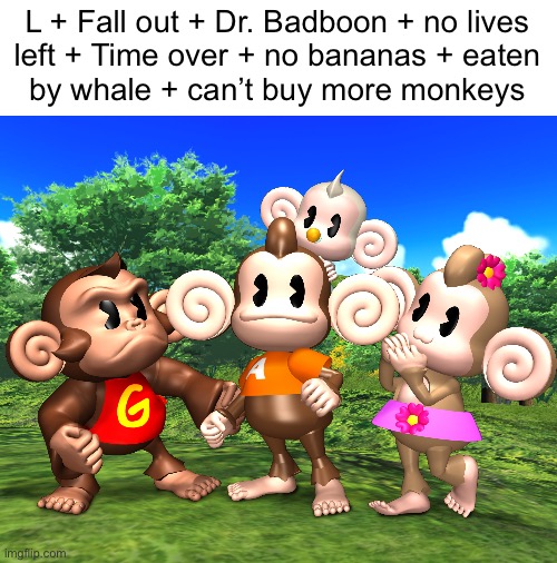 L + Fall out + Dr. Badboon + no lives
left + Time over + no bananas + eaten
by whale + can’t buy more monkeys | made w/ Imgflip meme maker