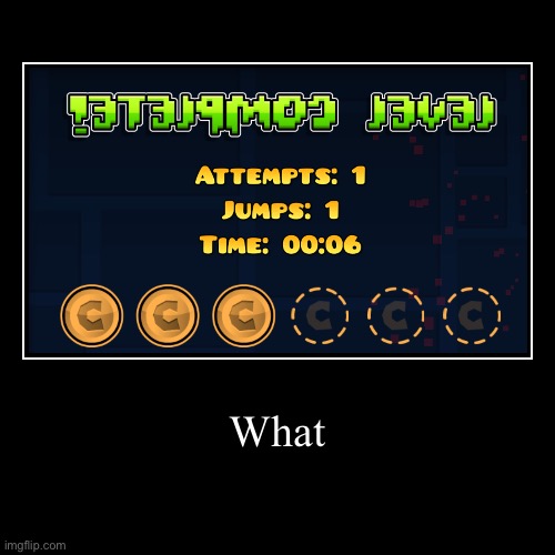 What | | image tagged in funny,demotivationals,geometry dash | made w/ Imgflip demotivational maker