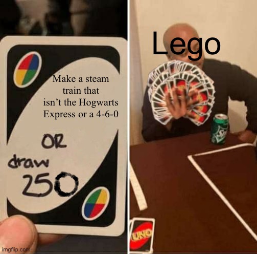 Why can’t they appeal to the fans of trains? | Lego; Make a steam train that isn’t the Hogwarts Express or a 4-6-0 | image tagged in uno draw 250 cards meme,memes,lego | made w/ Imgflip meme maker