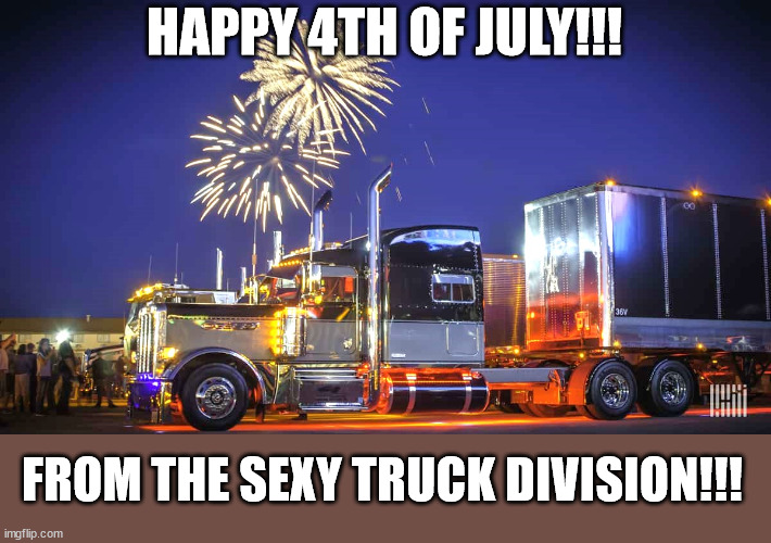 Happy 4th of July!!! | HAPPY 4TH OF JULY!!! FROM THE SEXY TRUCK DIVISION!!! | image tagged in trucker,truck,truck driver,trucks,memes,trucking | made w/ Imgflip meme maker