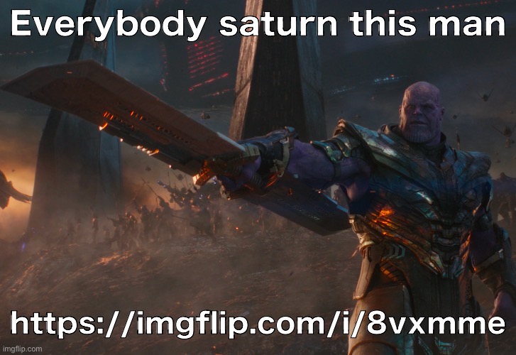 https://imgflip.com/i/8vxmme | Everybody saturn this man; https://imgflip.com/i/8vxmme | image tagged in thanos pointing sword | made w/ Imgflip meme maker
