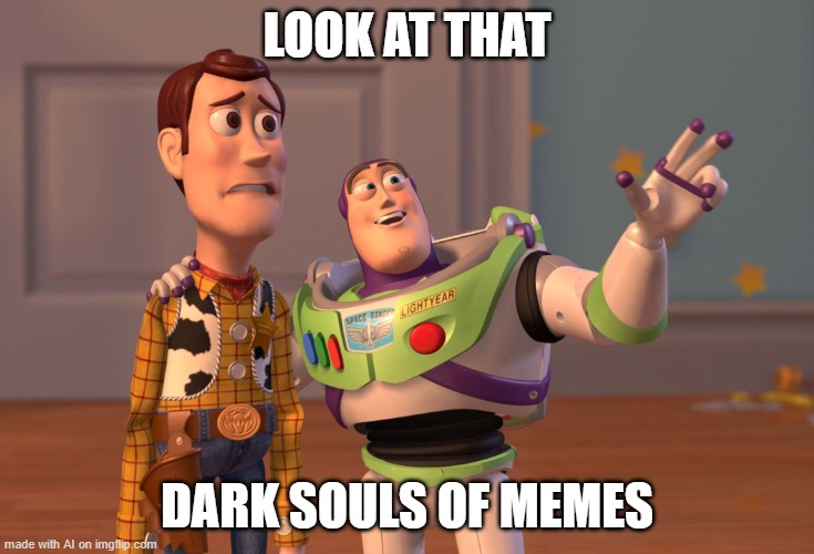 X, X Everywhere | LOOK AT THAT; DARK SOULS OF MEMES | image tagged in memes,x x everywhere | made w/ Imgflip meme maker