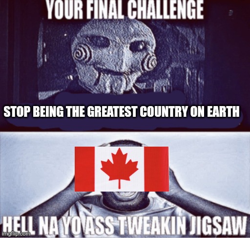 your final challenge | STOP BEING THE GREATEST COUNTRY ON EARTH | image tagged in your final challenge | made w/ Imgflip meme maker