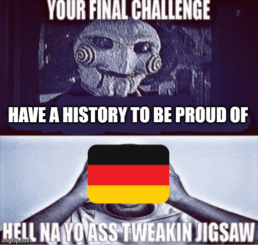 your final challenge | HAVE A HISTORY TO BE PROUD OF | image tagged in your final challenge | made w/ Imgflip meme maker